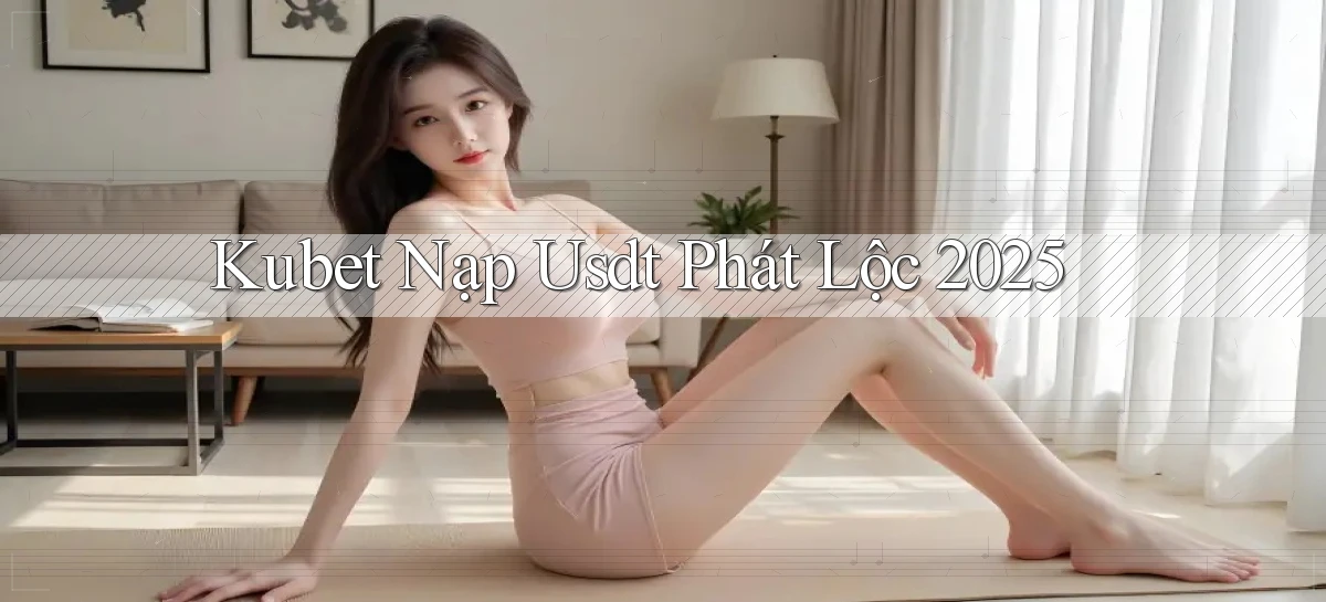 kubet nạp usdt phát lộc 2025
