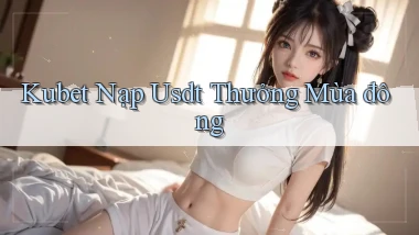 kubet nạp usdt thưởng mùa đông