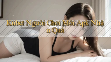 kubet  người chơi mới apk nhận quà
