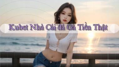 kubet  nhà cái đá gà tiền thật
