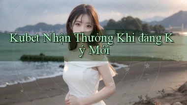 kubet  nhận thưởng khi đăng ký mới