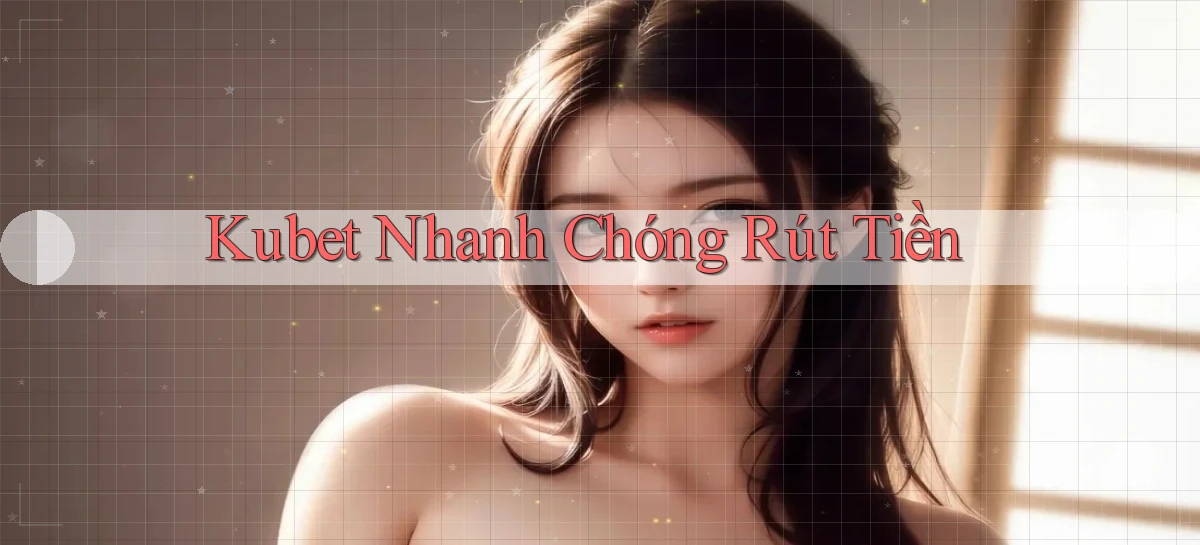 kubet nhanh chóng rút tiền