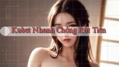 kubet nhanh chóng rút tiền