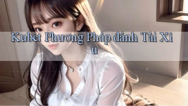 kubet  phương pháp đánh tài xỉu