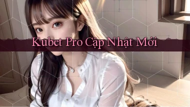kubet pro cập nhật mới