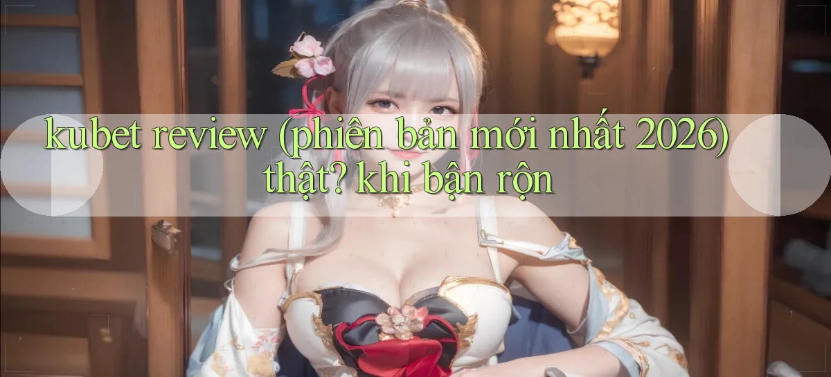 kubet review (phiên bản mới nhất 2026) thật khi bận rộn