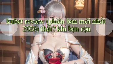 kubet review (phiên bản mới nhất 2026) thật khi bận rộn