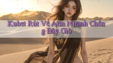 kubet rút về atm nhanh chóng bây giờ