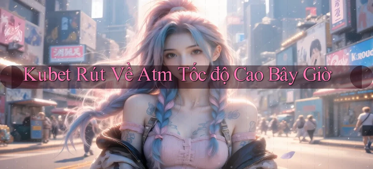 kubet rút về atm tốc độ cao bây giờ