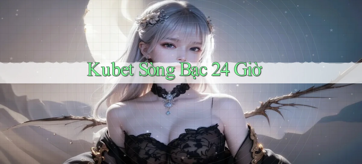 kubet sòng bạc 24 giờ