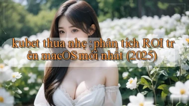 kubet thua nhẹ phân tích ROI trên macOS mới nhất (2025)