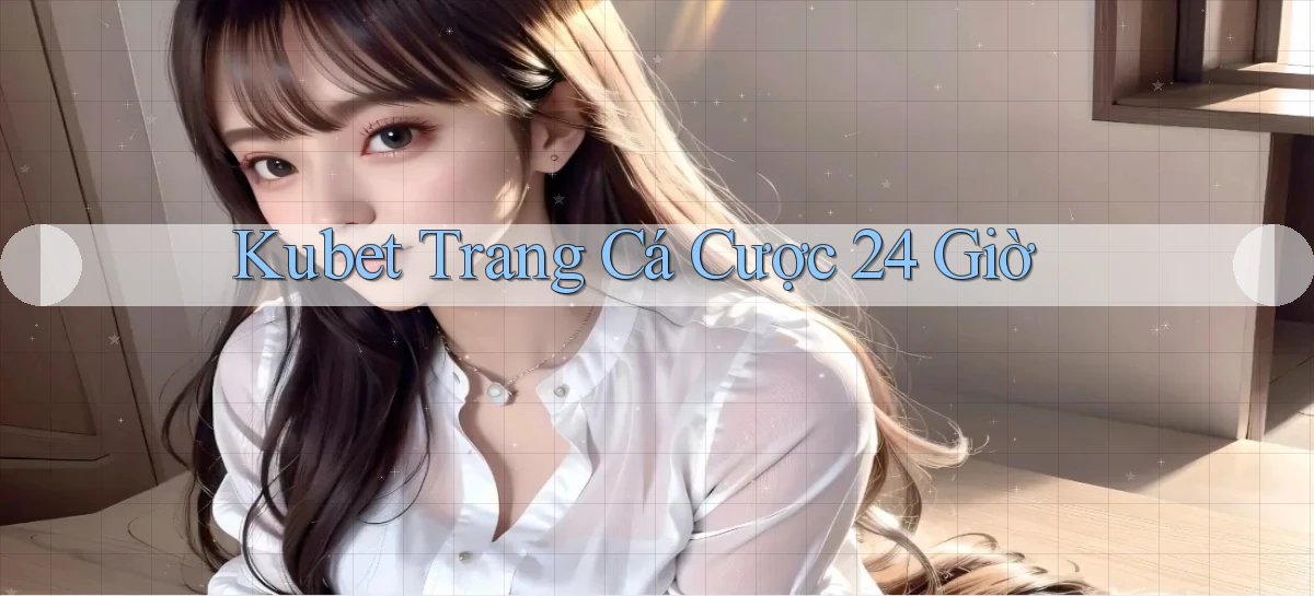 kubet trang cá cược 24 giờ