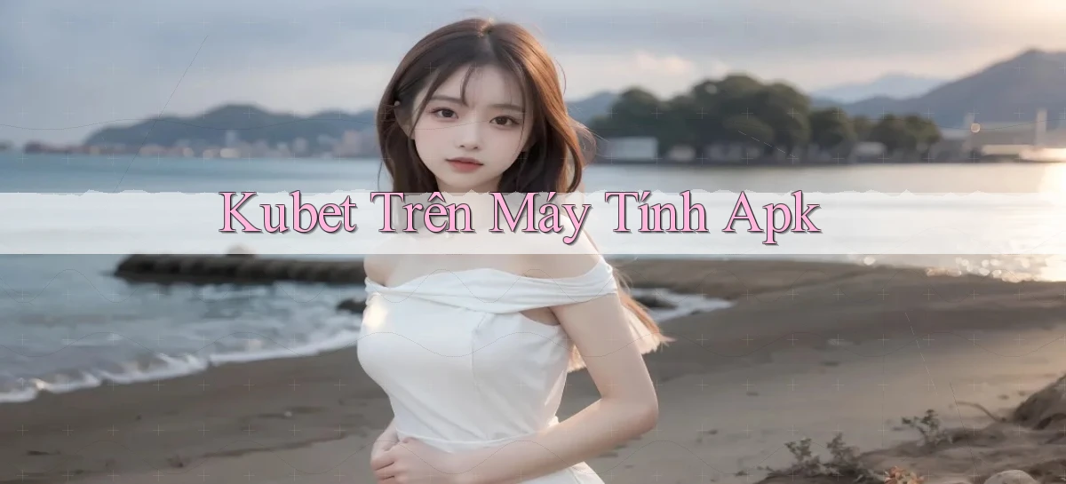 kubet trên máy tính apk
