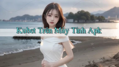 kubet trên máy tính apk