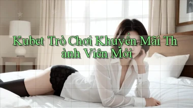 kubet  trò chơi khuyến mãi thành viên mới