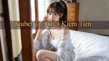 kubet  trò chơi kiếm tiền