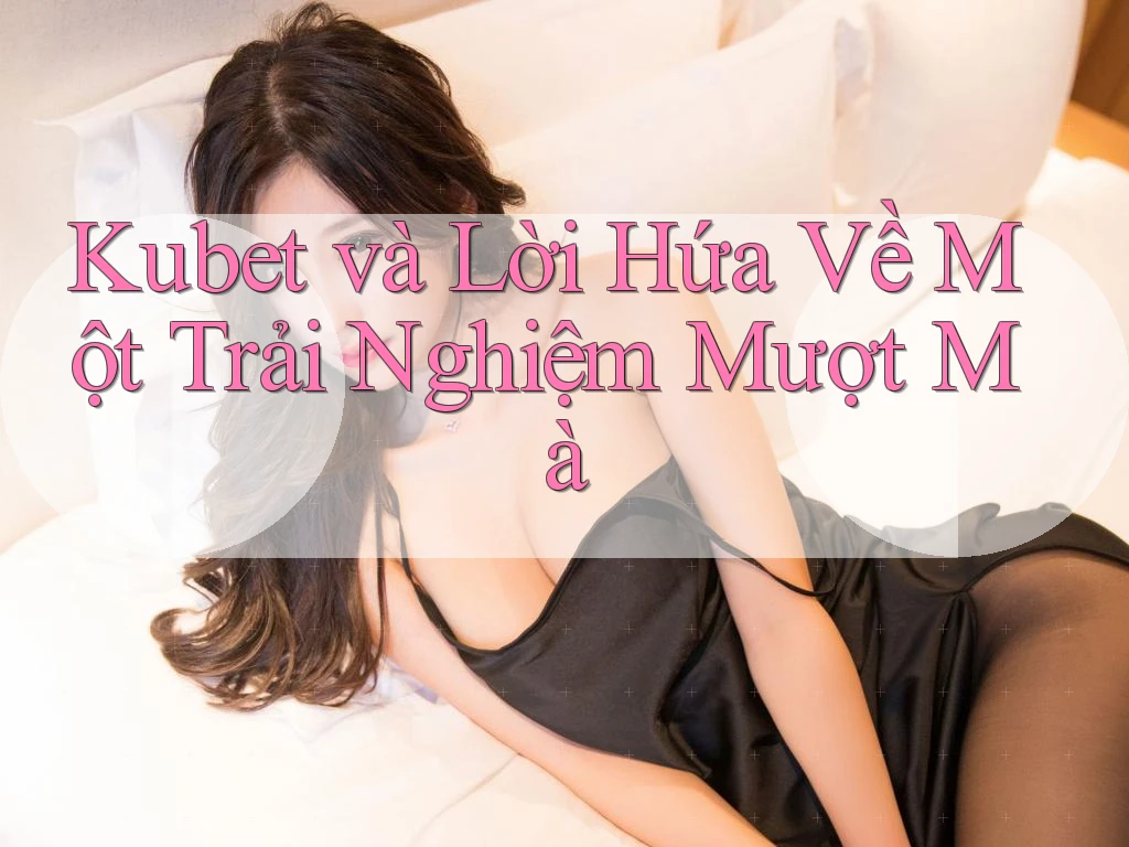 Kubet và Lời Hứa Về Một Trải Nghiệm Mượt Mà Kubet và Lời Hứa Về Một Trải Nghiệm Mượt Mà