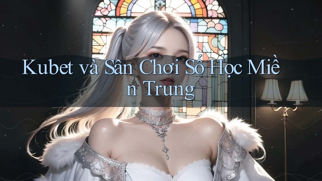 Kubet và Sân Chơi Số Học Miền Trung