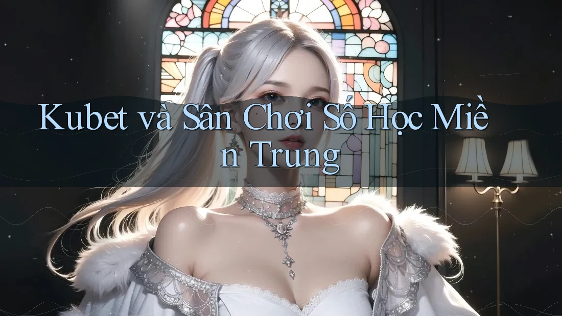 Kubet và Sân Chơi Số Học Miền Trung