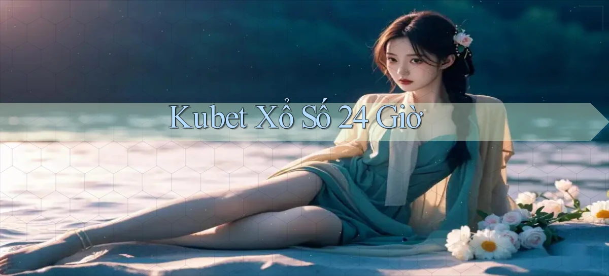 kubet xổ số 24 giờ