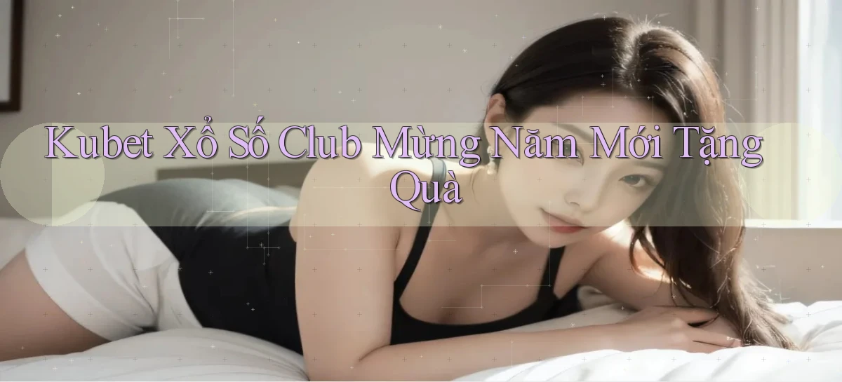 kubet  xổ số club mừng năm mới tặng quà