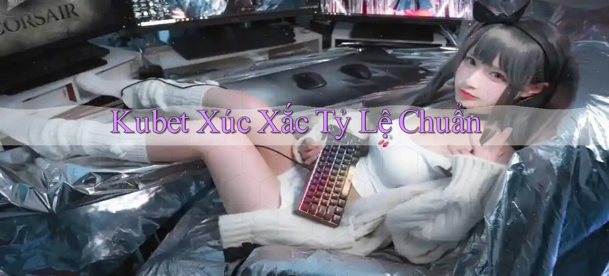 kubet  xúc xắc tỷ lệ chuẩn