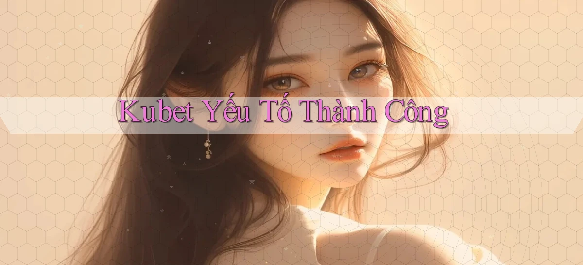 kubet  yếu tố thành công