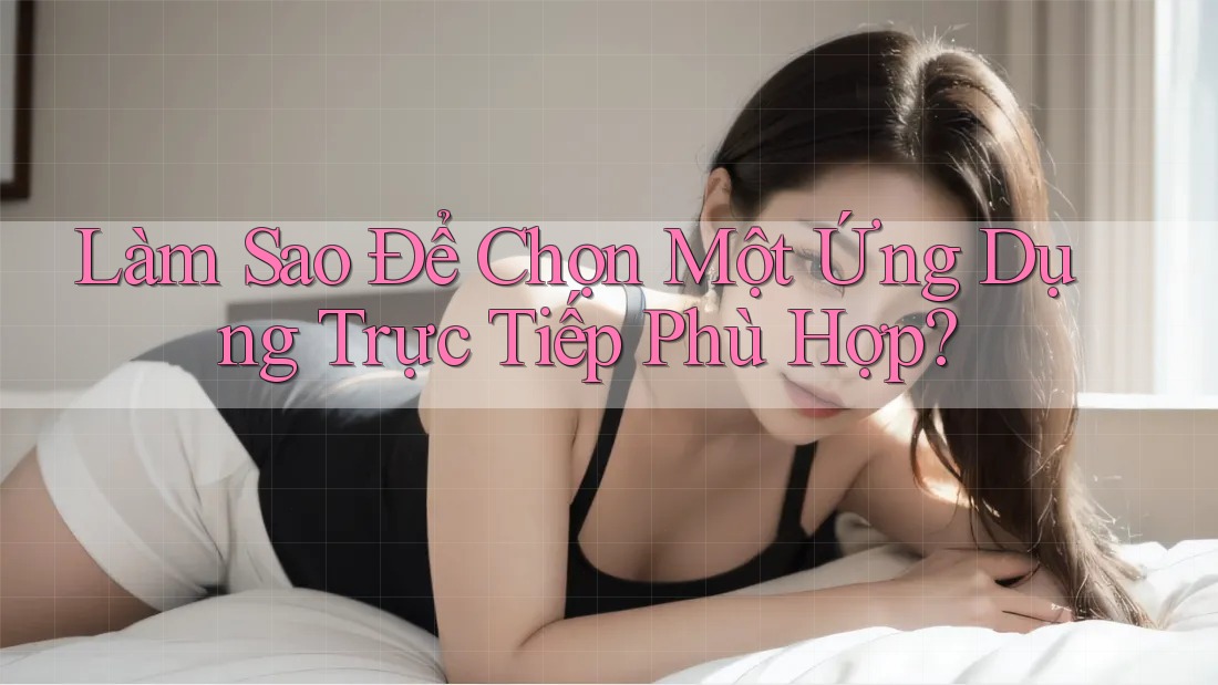 Làm Sao Để Chọn Một Ứng Dụng Trực Tiếp Phù Hợp? Làm Sao Để Chọn Một Ứng Dụng Trực Tiếp Phù Hợp?