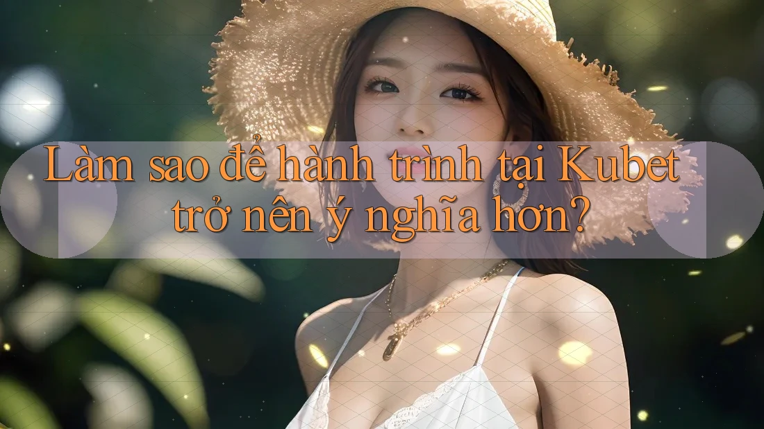 Làm sao để hành trình tại Kubet trở nên ý nghĩa hơn? Làm sao để hành trình tại Kubet trở nên ý nghĩa hơn?