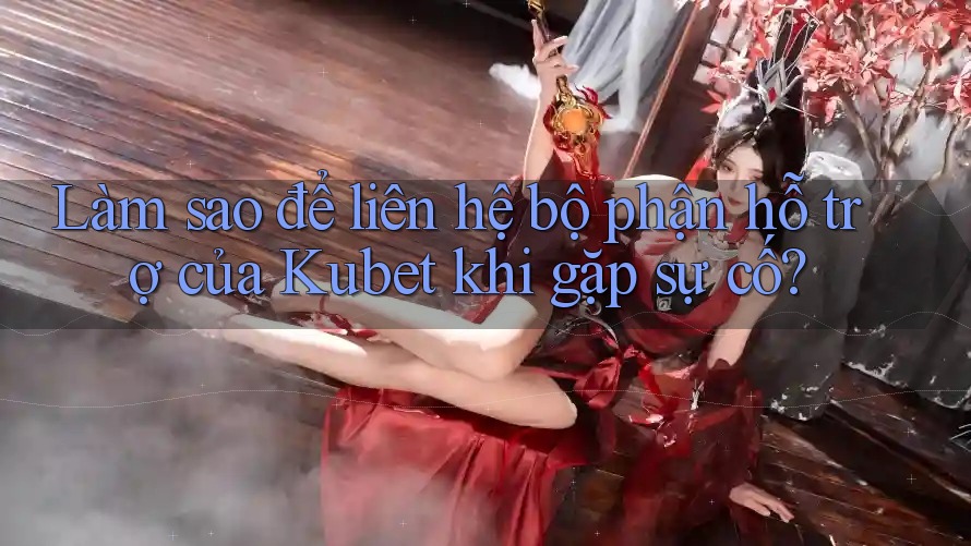 Làm sao để liên hệ bộ phận hỗ trợ của Kubet khi gặp sự cố? Làm sao để liên hệ bộ phận hỗ trợ của Kubet khi gặp sự cố?