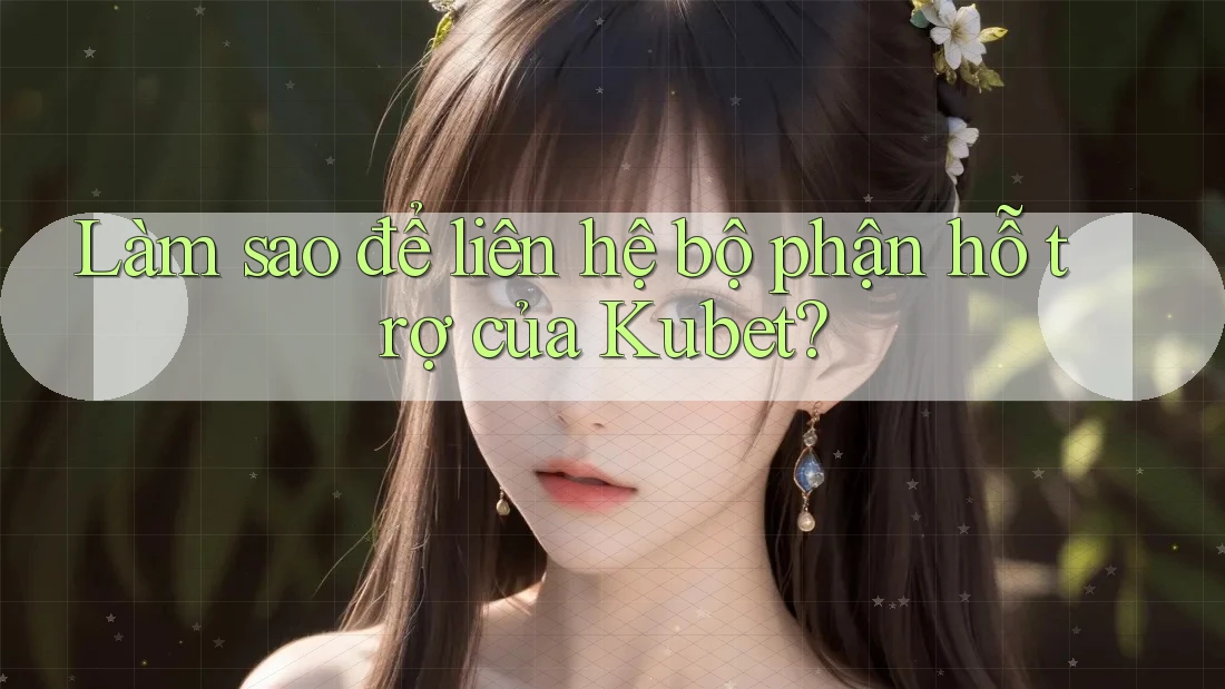 Làm sao để liên hệ bộ phận hỗ trợ của Kubet? Làm sao để liên hệ bộ phận hỗ trợ của Kubet?