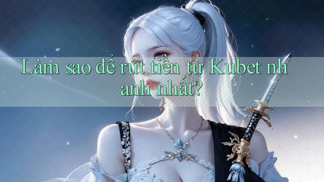 Làm sao để rút tiền từ Kubet nhanh nhất? Làm sao để rút tiền từ Kubet nhanh nhất?