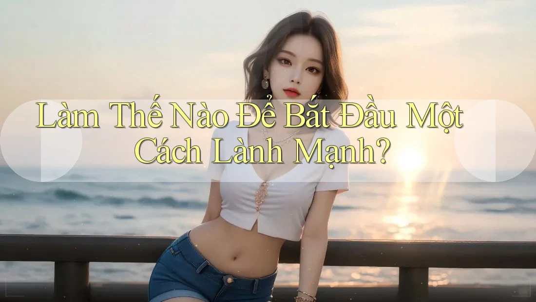 Làm Thế Nào Để Bắt Đầu Một Cách Lành Mạnh? Làm Thế Nào Để Bắt Đầu Một Cách Lành Mạnh?