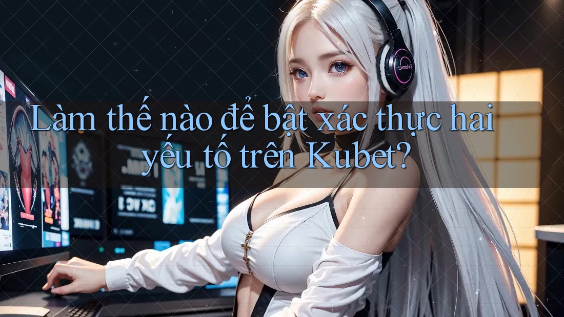 Làm thế nào để bật xác thực hai yếu tố trên Kubet? Làm thế nào để bật xác thực hai yếu tố trên Kubet?