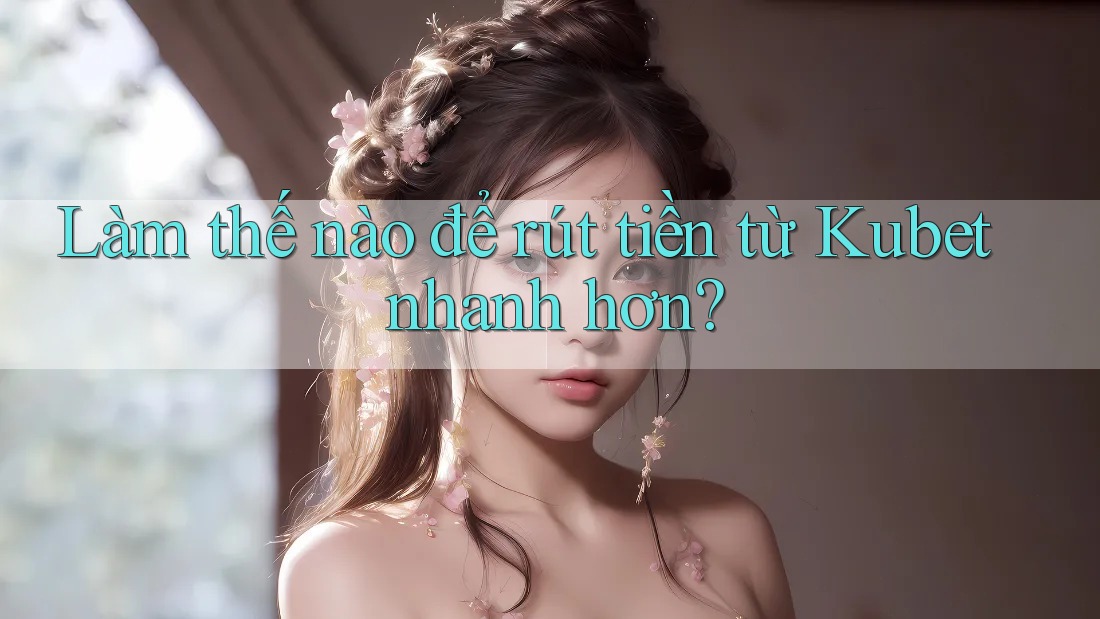 Làm thế nào để rút tiền từ Kubet nhanh hơn? Làm thế nào để rút tiền từ Kubet nhanh hơn?