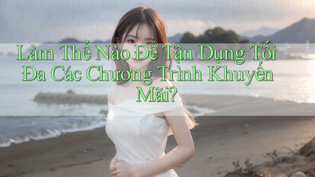 Làm thế nào để tận dụng tối đa các chương trình khuyến mãi? Làm thế nào để tận dụng tối đa các chương trình khuyến mãi?