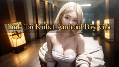 link tải kubet android bây giờ