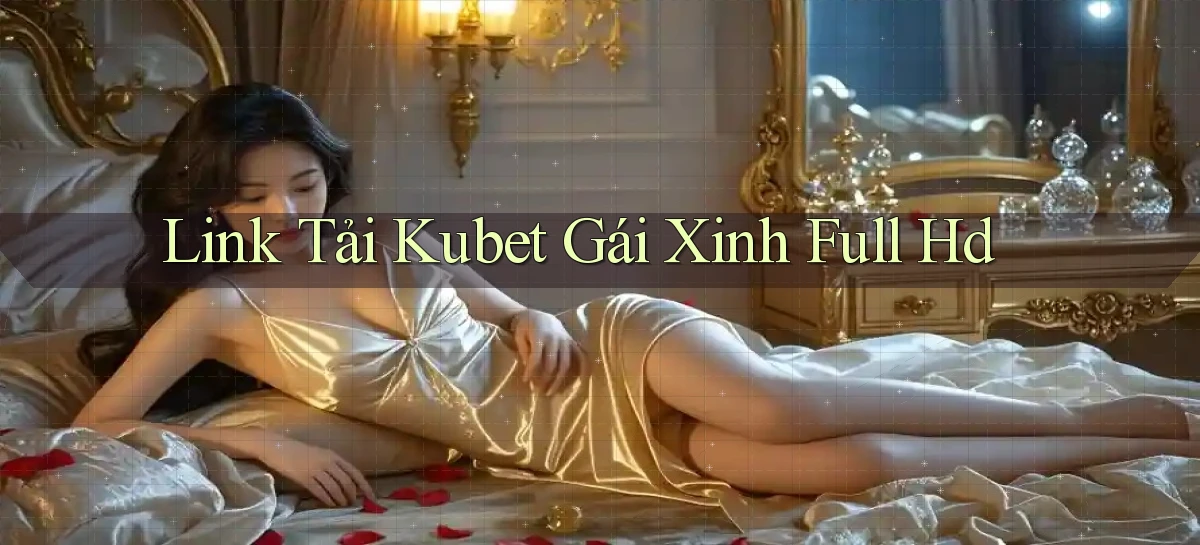link tải kubet gái xinh full hd
