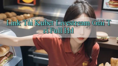 link tải kubet livestream giải trí full hd