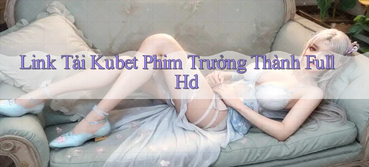 link tải kubet phim trưởng thành full hd