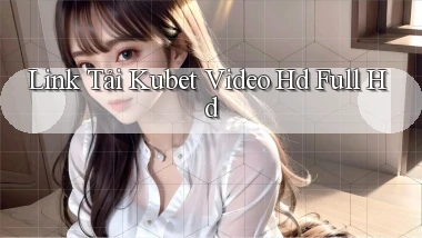 link tải kubet video hd full hd