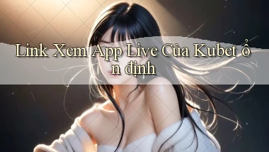 link xem app live của kubet ổn định