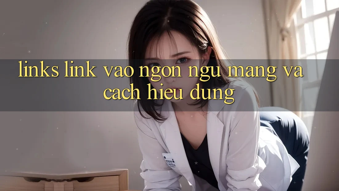 “Links Link vào” – Ngôn Ngữ Mạng và Cách Hiểu Đúng