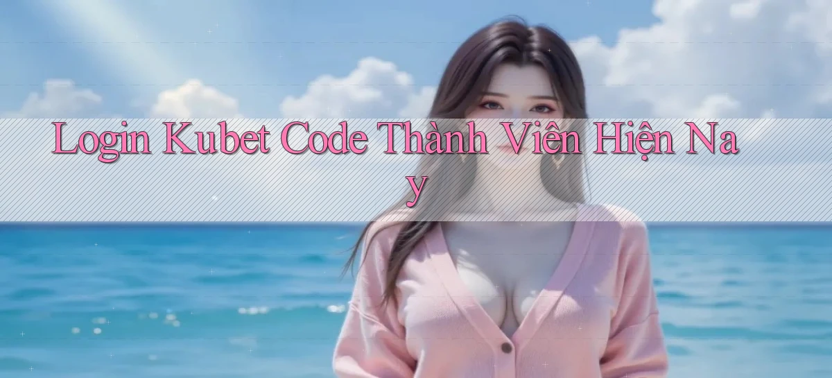 login kubet code thành viên hiện nay