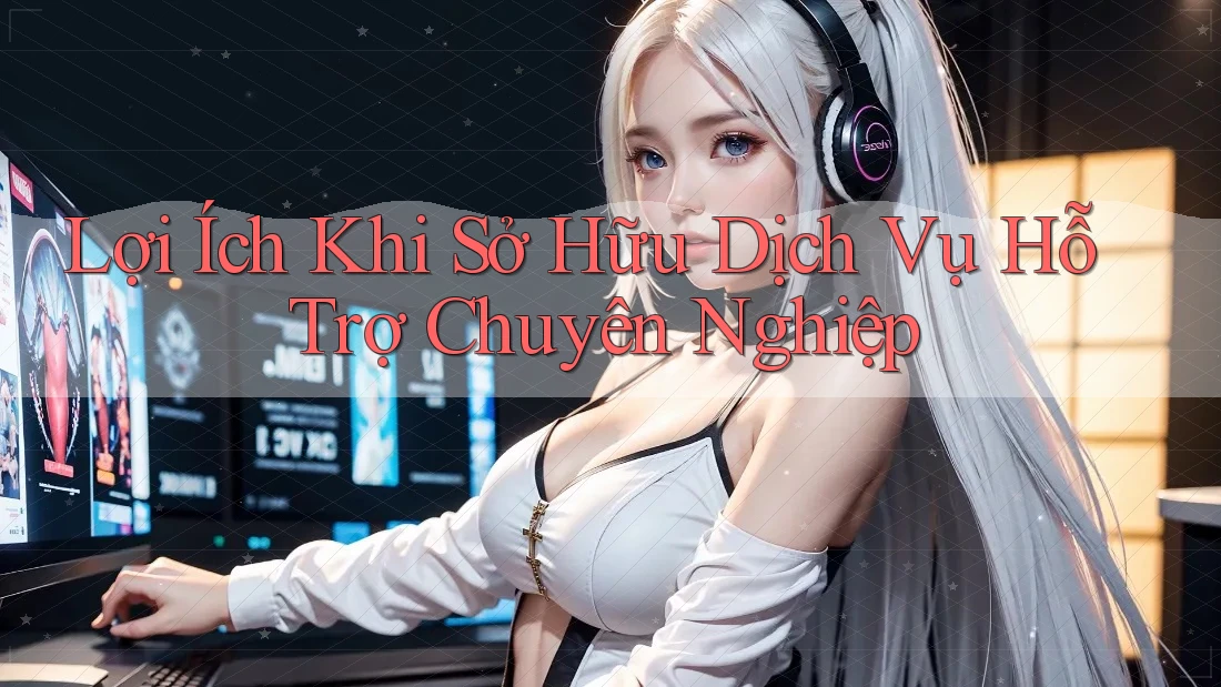 Lợi Ích Khi Sở Hữu Dịch Vụ Hỗ Trợ Chuyên Nghiệp Lợi Ích Khi Sở Hữu Dịch Vụ Hỗ Trợ Chuyên Nghiệp