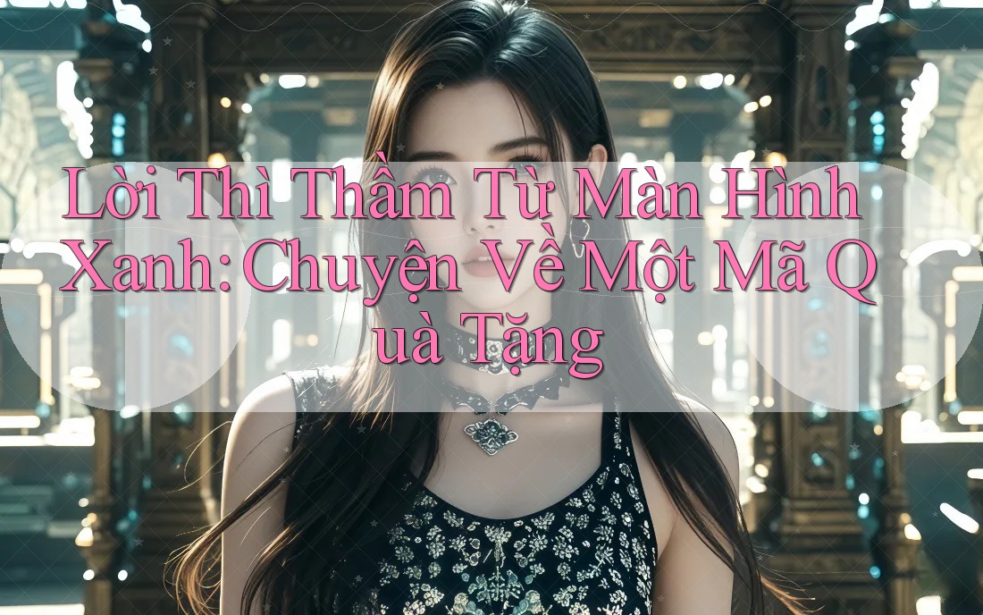 Lời Thì Thầm Từ Màn Hình Xanh: Chuyện Về Một Mã Quà Tặng Lời Thì Thầm Từ Màn Hình Xanh: Chuyện Về Một Mã Quà Tặng