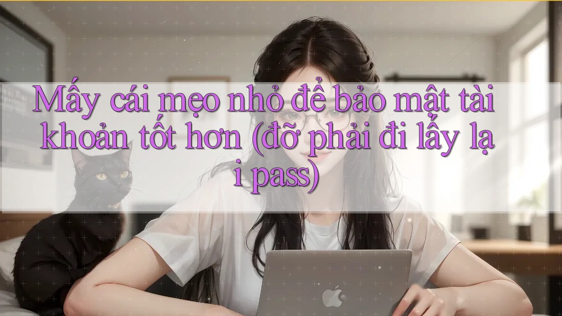 Mấy cái mẹo nhỏ để bảo mật tài khoản tốt hơn (đỡ phải đi lấy lại pass) Mấy cái mẹo nhỏ để bảo mật tài khoản tốt hơn (đỡ phải đi lấy lại pass)