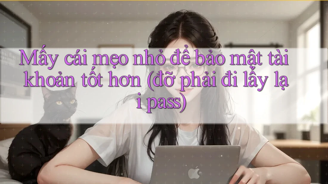 Mấy cái mẹo nhỏ để bảo mật tài khoản tốt hơn (đỡ phải đi lấy lại pass) Mấy cái mẹo nhỏ để bảo mật tài khoản tốt hơn (đỡ phải đi lấy lại pass)