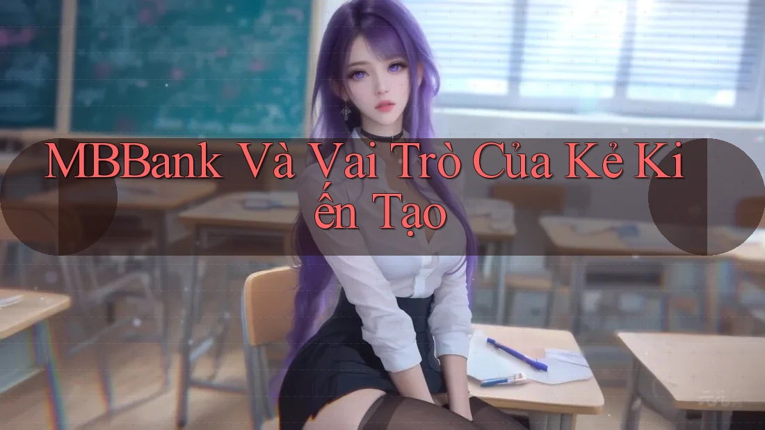 MBBank Và Vai Trò Của Kẻ Kiến Tạo MBBank Và Vai Trò Của Kẻ Kiến Tạo