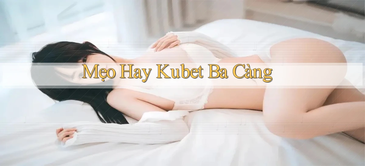 mẹo hay kubet ba càng